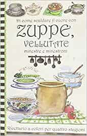 Di come scaldare il cuore con zuppe, vellutate minestre e minestroni. Ricettario