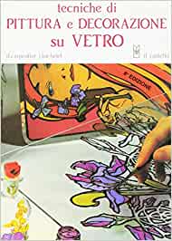 Tecniche di pittura e decorazione su vetro. Carpentier, Bachelet - Il Castello ed.