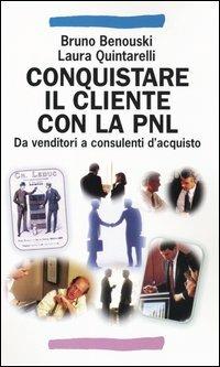 Conquistare il cliente con la pnl. Da venditori a consulenti d’acquisto, Benouski, Quintarelli. Franco Angeli