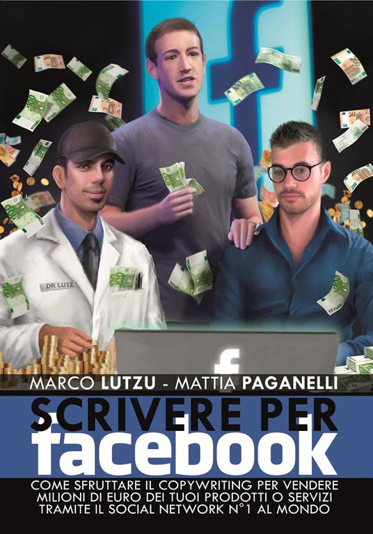 Scrivere per Facebook. Come sfruttare il Copywriting per vendere milioni di euro dei tuoi prodotti  – Marco Lutzu