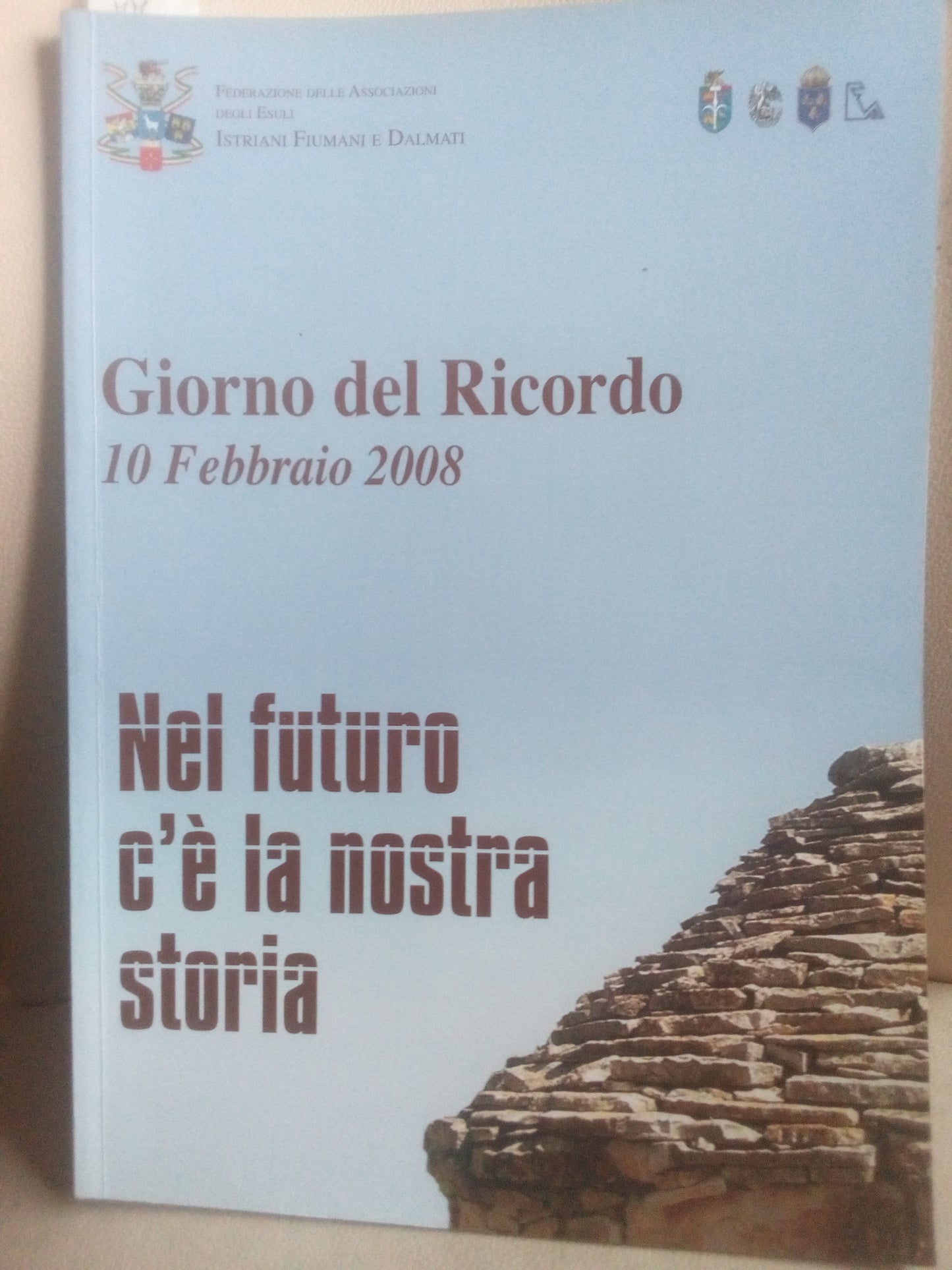 Giorno del ricordo. 10 febbraio 2008. nel futuro c'è la nostra storia. Istriani fiumani e dalmati