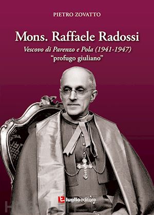Mons. Raffaele Radossi. Vescovo di Parenzo e Pola profugo giuliano. P. Zovatto