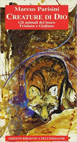 Creature di Dio. Gli animali del bosco friulano e Giuliano. M. Parisini. Ed. Biblioteca dell'immagine