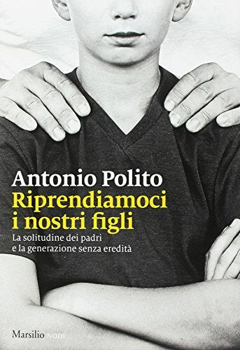 Riprendiamoci i nostri figli. Antonio Polito. Marsilio