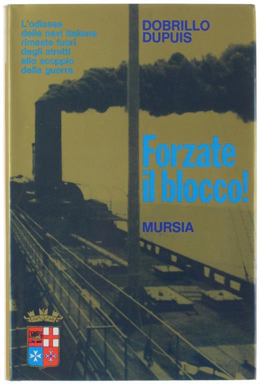Forzate Il Blocco! L'odissea Delle Navi Italiane Rimaste Fuori Degli Stretti. Dobrillo Dupuis. Mursia