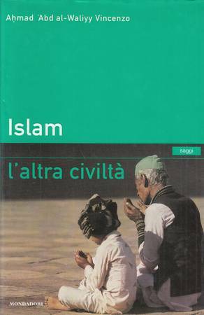 Islam, l'altra civiltà. Vincenzo Ahmad Abd al-Waliyy. Mondadori
