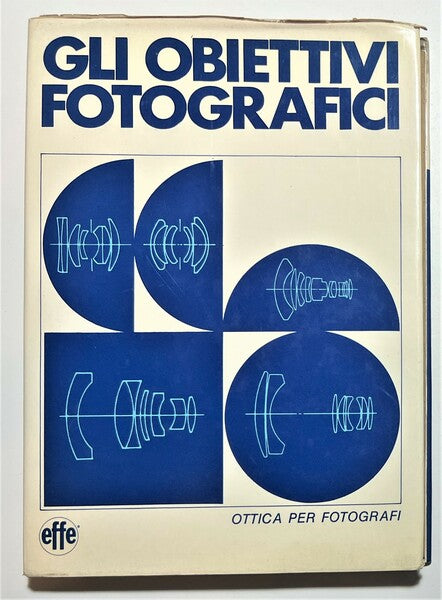 Gli obiettivi fotografici. Ottica per fotografici. Effe ed.