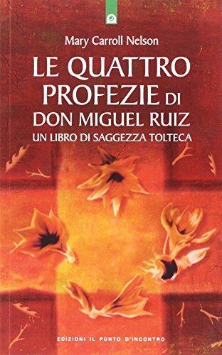 Le quattro profezie di Don Miguel Ruiz. Mary Carroll Nelson - Il punto d'incontro