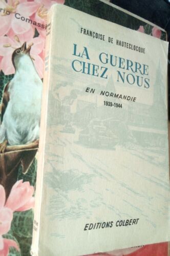 LA GUERRE CHEZ NOUS en Normandie 1939/1944 Françoise de HAUTECLOCQUE / Leclerc