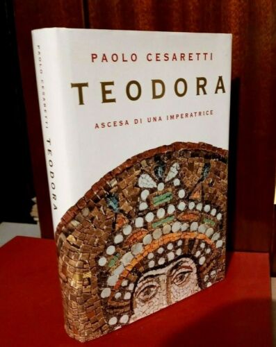Teodora. Ascesa di una imperatrice. Paolo Cesaretti. Mondadori Le scie