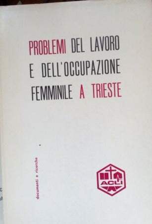 Problemi lavoro e dell'occupazione femminile a Trieste - ACLI - atti convegno studio