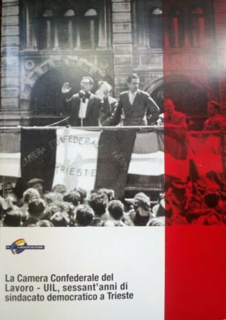 La camera confederale del lavoro UIL sessant'anni di sindacato democratico a Trieste