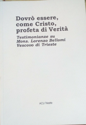 Dovrò essere come Cristo profeta di verità Mons. Bellomi - Trieste acli