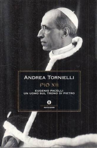 Pio XII, Eugenio Pacelli un uomo sul trono di Pietro. Andrea Tornielli. Mondadori 2008