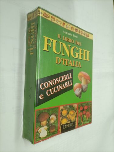 Il libro dei funghi d’Italia. Conoscerli e cucinarli. Antonio Tosti - Demetra ed