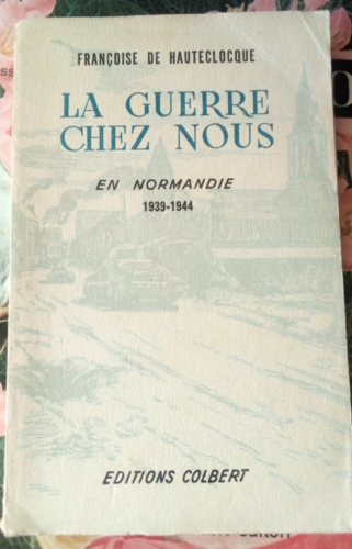 LA GUERRE CHEZ NOUS en Normandie 1939/1944 Françoise de HAUTECLOCQUE / Leclerc