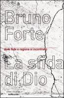 La sfida di Dio, dove fede e ragione si incontrano. B. Forte. Mondadori
