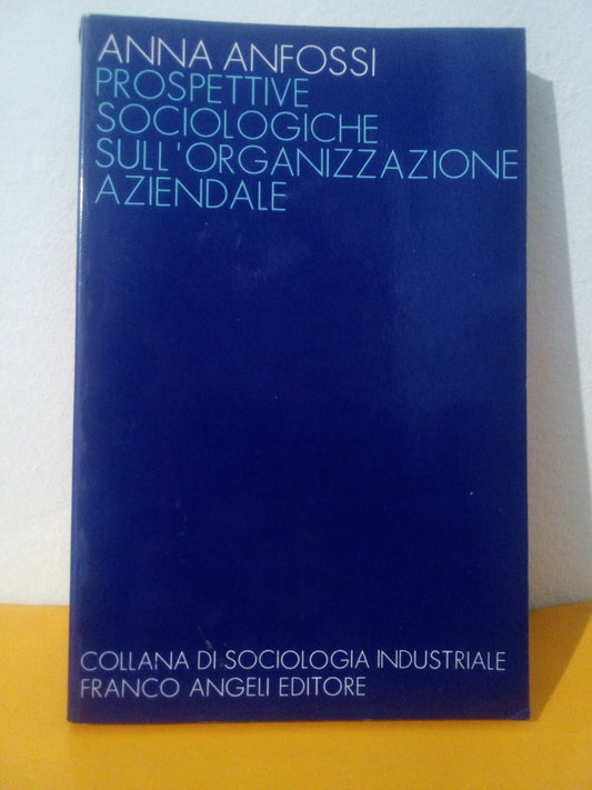 Prospettive sociologiche sull’organizzazione aziendale. Anna Anfossi. Francoangeli