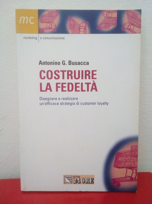 Costruire la fedeltà. Antonio Busacca. Il Sole 24 ore